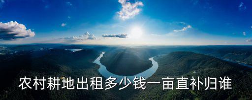 寧波這邊荒地出租多少一畝,農村耕地出租多少錢一畝