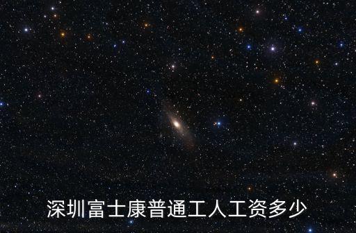 深圳富士康一個月能到手多少錢,深圳富士康普通工人工資多少
