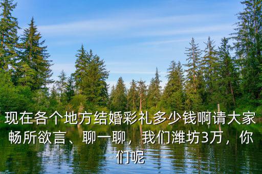 現在各個地方結婚彩禮多少錢啊請大家暢所欲言、聊一聊，我們濰坊3萬，你們呢