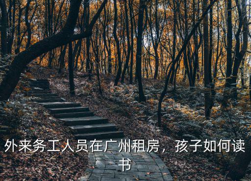 外來務工人員在廣州租房，孩子如何讀書