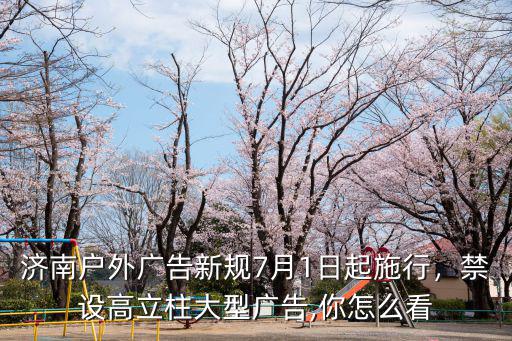 濟(jì)南戶外廣告新規(guī)7月1日起施行，禁設(shè)高立柱大型廣告,你怎么看