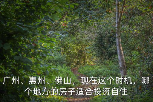 佛山惠州哪里買房最好,清遠三個地方哪里買房最好
