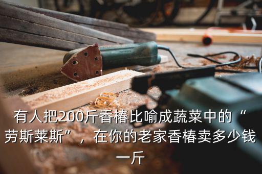有人把200斤香椿比喻成蔬菜中的“勞斯萊斯”，在你的老家香椿賣多少錢一斤