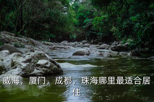 威海，廈門，成都，珠海哪里最適合居住