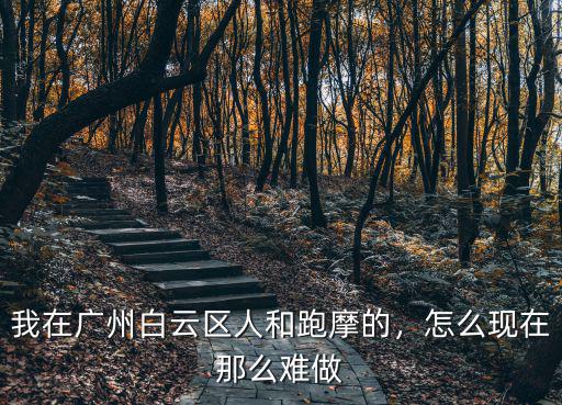 我在廣州白云區人和跑摩的，怎么現在那么難做