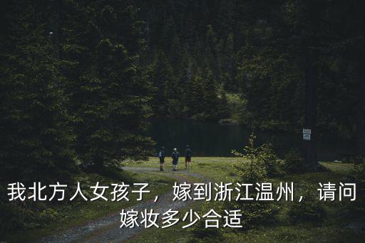 我北方人女孩子，嫁到浙江溫州，請問嫁妝多少合適