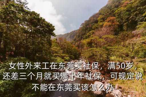 東莞社保要買到多少歲,廣東省戶口在東莞買社保