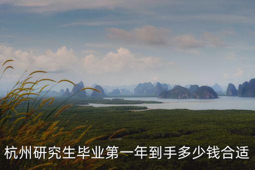 杭州研究生畢業第一年到手多少錢合適