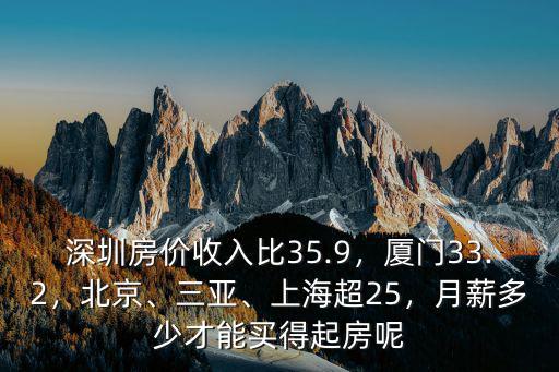 深圳房價收入比35.9，廈門33.2，北京、三亞、上海超25，月薪多少才能買得起房呢