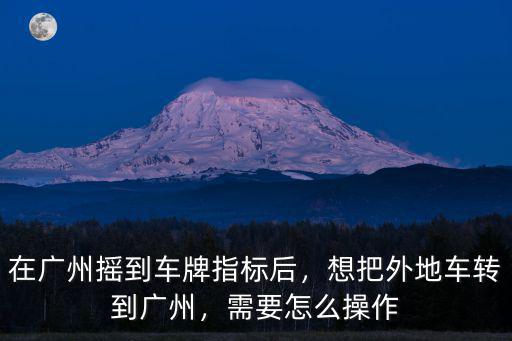 怎么把外地車牌轉到中山,想把外地車轉到廣州
