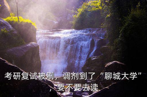 聊城大學調劑多少分,調劑到了聊城大學