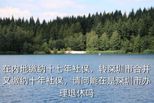 內地社保轉到深圳怎么合并,在內地繳納十七年社保