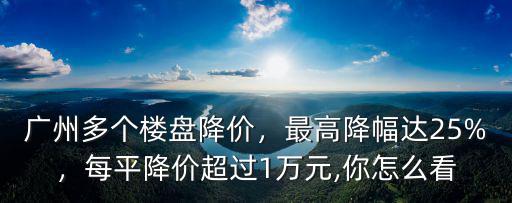 廣州降價樓盤在哪里,每平降價超過1萬元