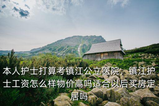 本人護士打算考鎮江公立醫院，鎮江護士工資怎么樣物價高嗎適合以后買房定居嗎