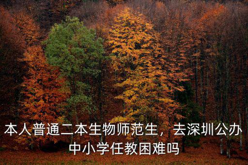 本人普通二本生物師范生，去深圳公辦中小學(xué)任教困難嗎
