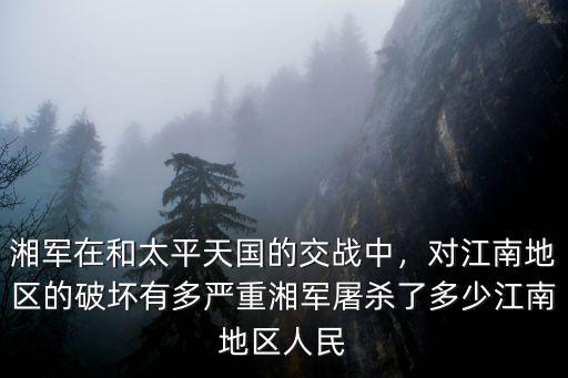 湘軍在和太平天國的交戰中，對江南地區的破壞有多嚴重湘軍屠殺了多少江南地區人民