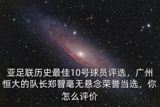 亞足聯歷史最佳10號球員評選，廣州恒大的隊長鄭智毫無懸念榮譽當選，你怎么評價