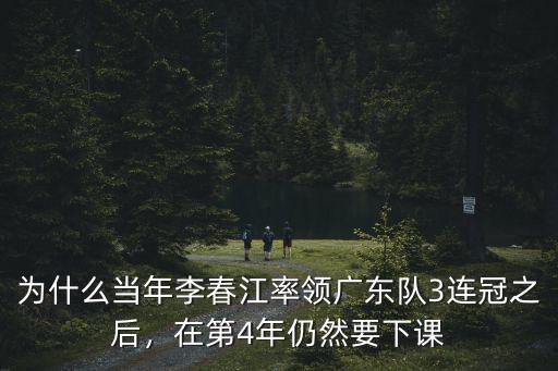 為什么當年李春江率領廣東隊3連冠之后，在第4年仍然要下課