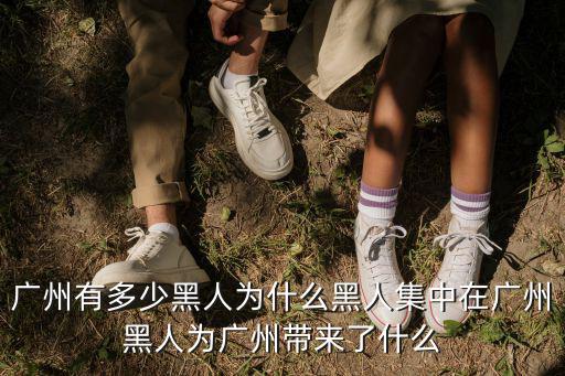 廣州有多少黑人為什么黑人集中在廣州黑人為廣州帶來了什么
