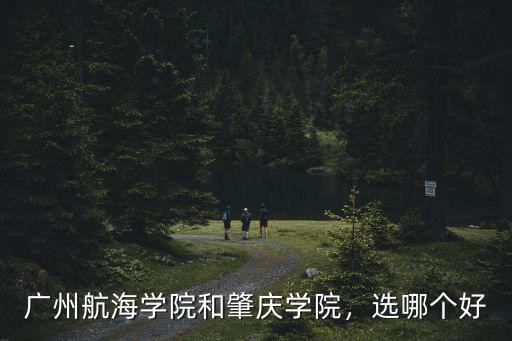 廣東肇慶學院郵編是多少,廣州航海學院和肇慶學院