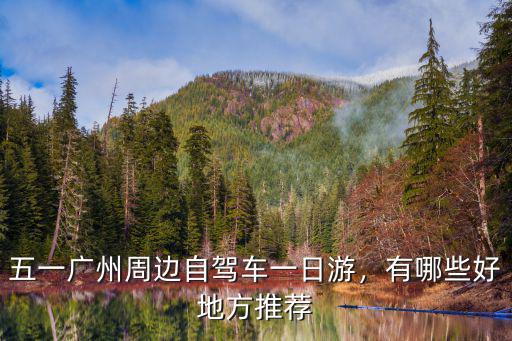 五一廣州周邊自駕車一日游，有哪些好地方推薦