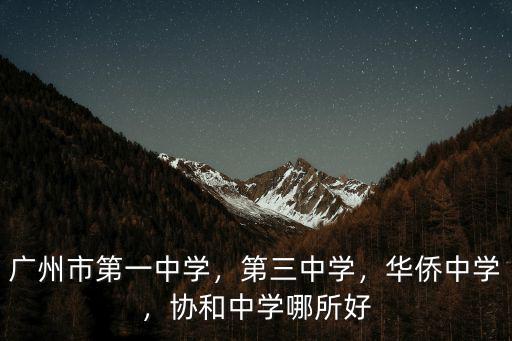 廣州市第一中學，第三中學，華僑中學，協和中學哪所好