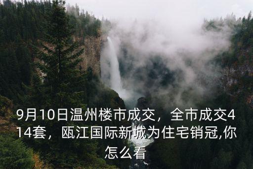 12月6日溫州新房成交多少套,9月10日溫州樓市成交
