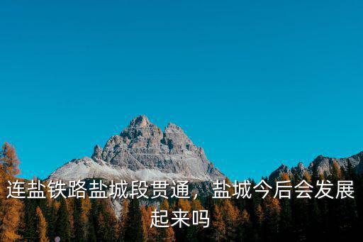 連鹽鐵路鹽城段貫通，鹽城今后會發展起來嗎