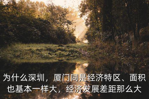 為什么深圳，廈門同是經濟特區、面積也基本一樣大，經濟發展差距那么大