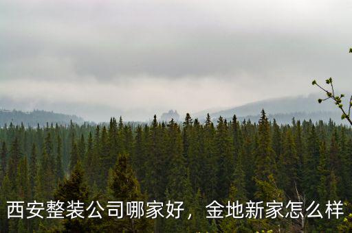 西安整裝公司哪家好，金地新家怎么樣