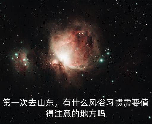 第一次去山東，有什么風俗習慣需要值得注意的地方嗎