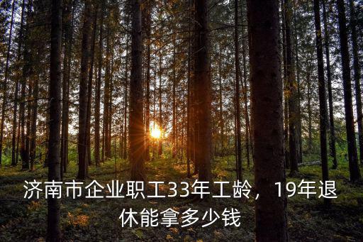 山東33年工齡2021年退休工資多少,濟南市企業職工33年工齡