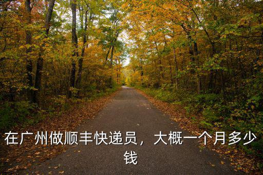 廣州跑順豐多少錢,在廣州做順豐快遞員