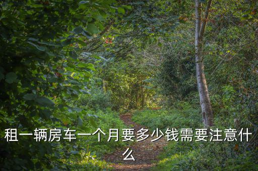 租一輛房車一個月要多少錢需要注意什么