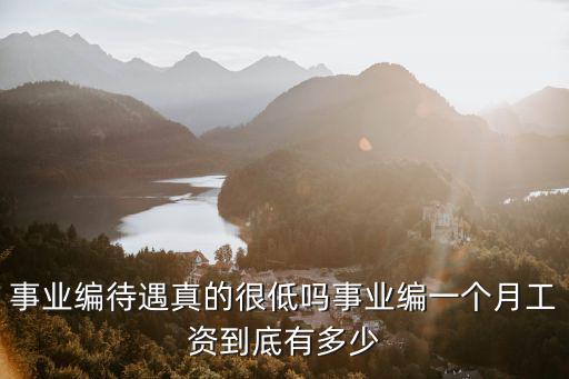 濟寧事業編工資大概多少,事業編待遇真的很低嗎