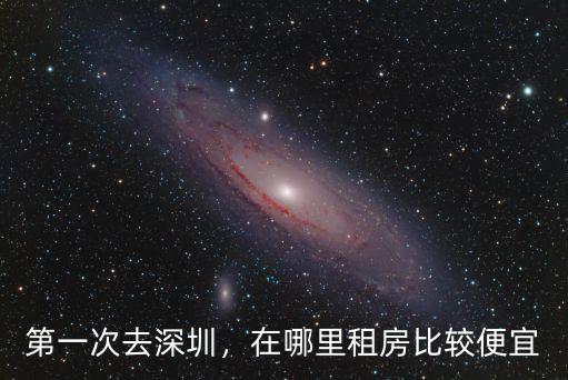 第一次去深圳，在哪里租房比較便宜