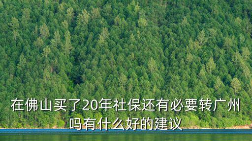 在佛山買了20年社保還有必要轉廣州嗎有什么好的建議