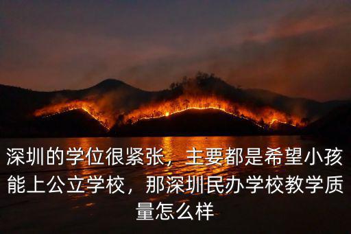 深圳的學(xué)位很緊張，主要都是希望小孩能上公立學(xué)校，那深圳民辦學(xué)校教學(xué)質(zhì)量怎么樣