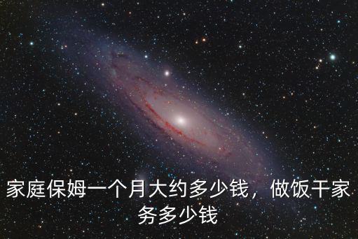 家庭保姆一個月大約多少錢，做飯干家務多少錢