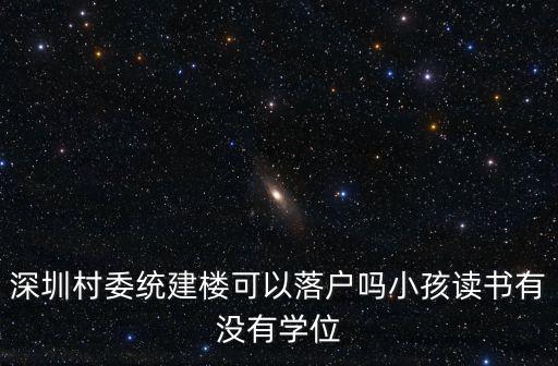 深圳村委統建樓可以落戶嗎小孩讀書有沒有學位