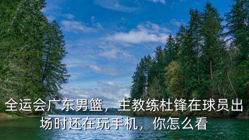 廣東隊籃球全運會在哪里看,全運會籃球賽程公布