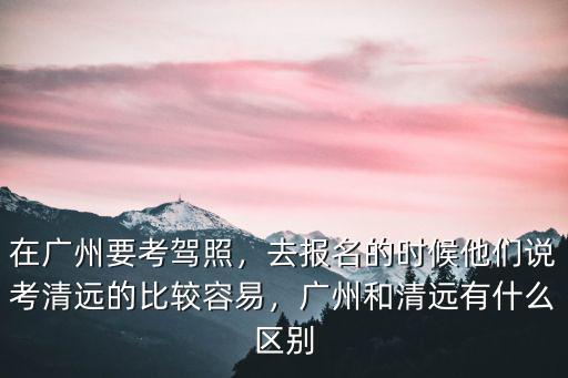 廣州到清遠英紅考場怎么坐車,廣州到清遠英西峰林走廊