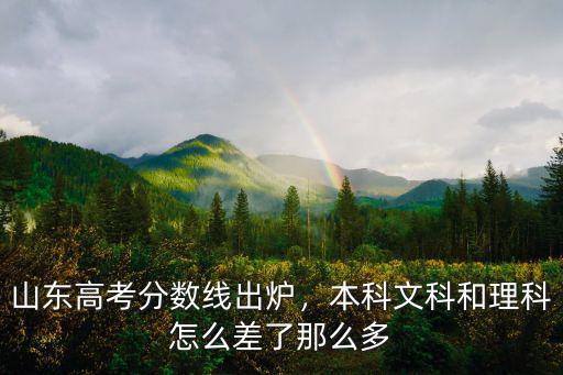 山東高考分?jǐn)?shù)線出爐，本科文科和理科怎么差了那么多