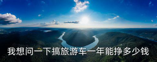 聊城旅游客車一年能掙多少錢,弄一個旅游大巴