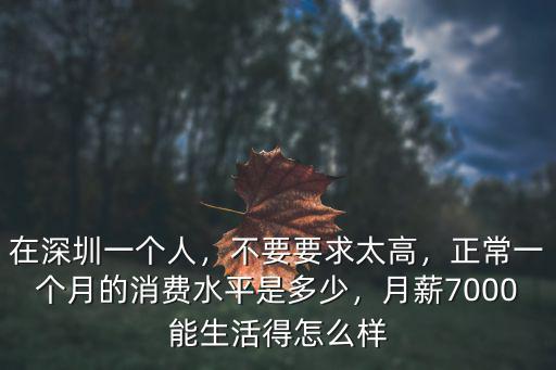 在深圳一個人，不要要求太高，正常一個月的消費水平是多少，月薪7000能生活得怎么樣