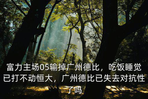 富力主場05輸掉廣州德比，吃飯睡覺已打不動恒大，廣州德比已失去對抗性了嗎