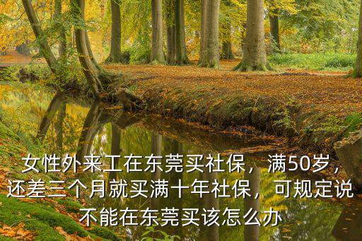 東莞社保多少歲就不能買了,廣東省戶口在東莞買社保