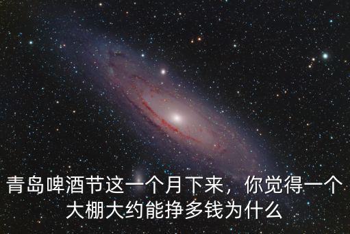 青島啤酒包個大棚多少錢,青島啤酒節這一個月下來