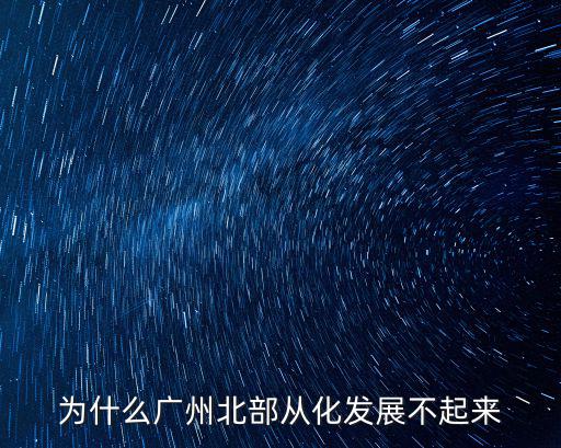 廣州北部發展前景怎么樣,廣州的發展后勁要靠北部