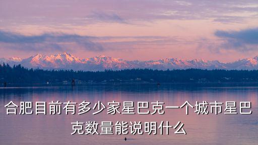 合肥目前有多少家星巴克一個城市星巴克數(shù)量能說明什么